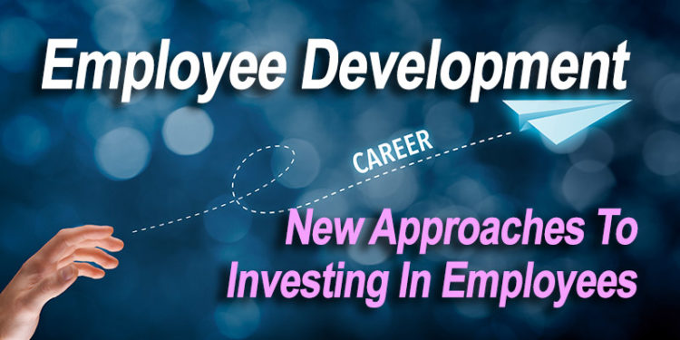 Employee Development New Approaches To Investing In Employees