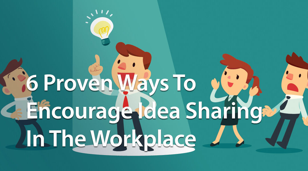 6 Proven Ways To Encourage Idea Sharing In The Workplace