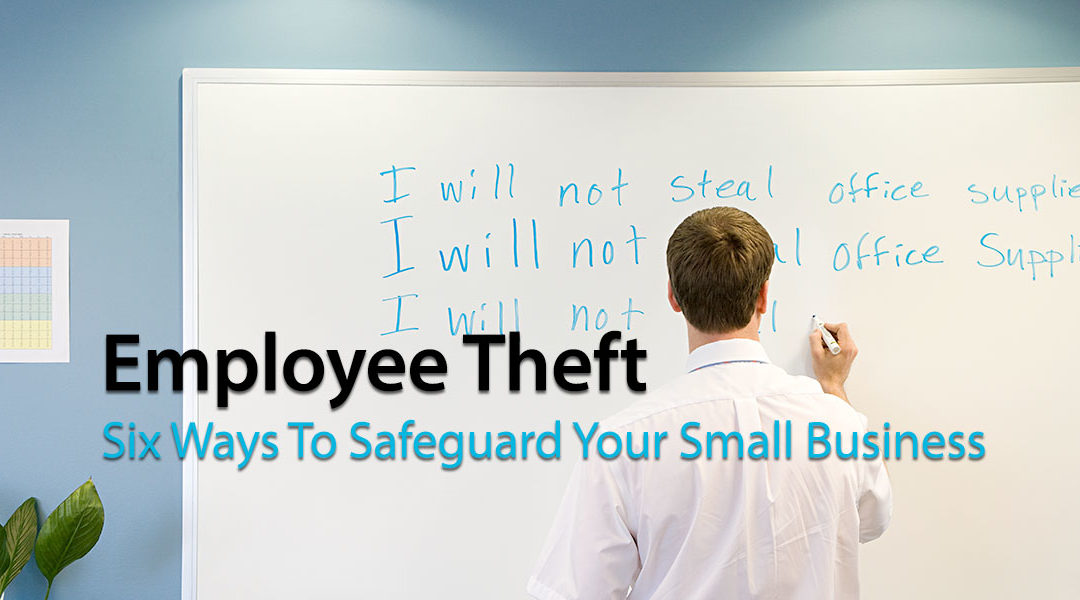 Employee Theft: Six Ways To Safeguard Your Small Business