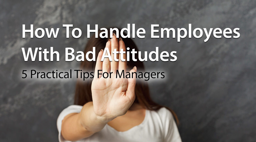 How To Handle Employees With Bad Attitudes: 5 Practical Tips For Managers