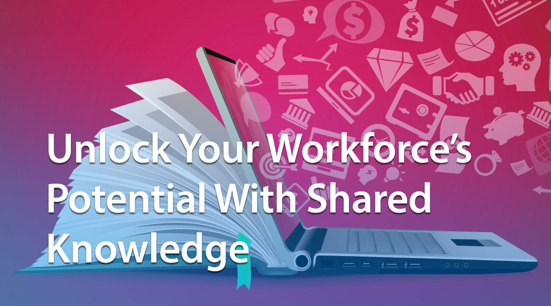 Unlock Your Workforce’s Potential With Shared Knowledge