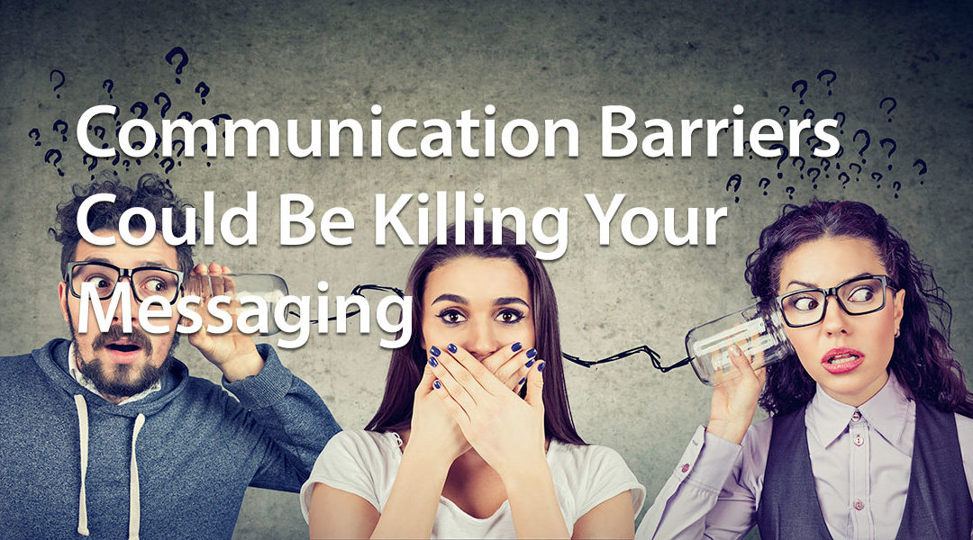 Communication Barriers Could Be Killing Your Messaging