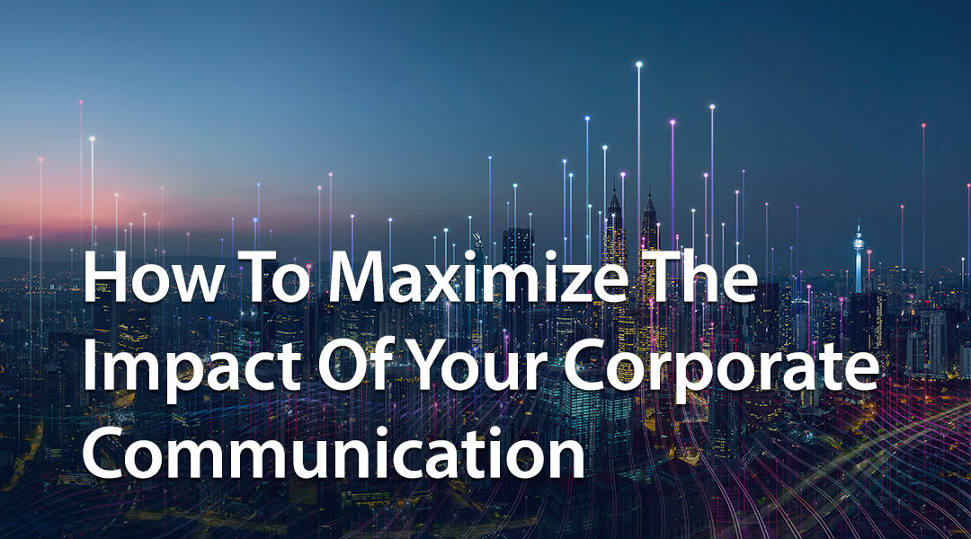 How To Maximize The Impact Of Your Corporate Communication